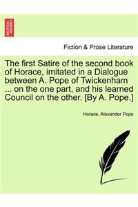 The First Satire of the Second Book of Horace, Imitated in a Dialogue Between A. Pope of Twickenham ... on the One Part, and His Learned Council on the Other. [by A. Pope.]