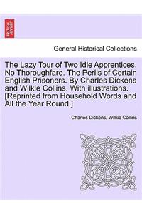 Lazy Tour of Two Idle Apprentices. No Thoroughfare. the Perils of Certain English Prisoners. by Charles Dickens and Wilkie Collins. with Illustrations. [Reprinted from Household Words and All the Year Round.]
