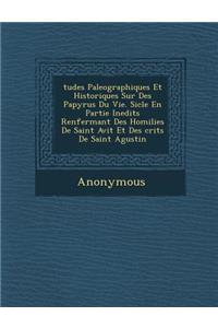 Tudes Paleographiques Et Historiques Sur Des Papyrus Du Vie. Si Cle En Partie Inedits Renfermant Des Homilies de Saint Avit Et Des Crits de Saint Agus