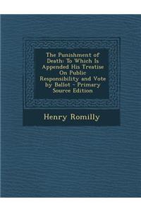 Punishment of Death: To Which Is Appended His Treatise on Public Responsibility and Vote by Ballot