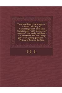 Two Hundred Years Ago; Or, a Brief History of Cambridgeport and East Cambridge, with Notices of Some of the Early Settlers: A Christmas and Birthday Gift for Young Persons