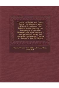 Travels in Upper and Lower Egypt, in Company with Several Divisions of the French Army, During the Campaigns of General Bonaparte in That Country: And