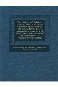 The History of Delaware County, Iowa, Containing a History of Its County, Its Cities, Towns &C., a Biographical Directory of Its Citizens, War Record