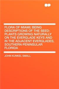 Flora of Miami; Being Descriptions of the Seed-Plants Growing Naturally on the Everglade Keys and in the Adjacent Everglades, Southern Peninsular Florida