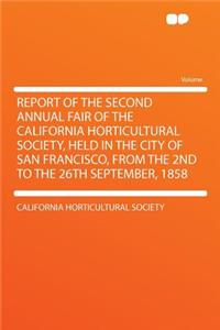 Report of the Second Annual Fair of the California Horticultural Society, Held in the City of San Francisco, from the 2nd to the 26th September, 1858