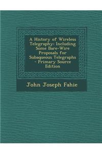 A History of Wireless Telegraphy: Including Some Bare-Wire Proposals for Subaqueous Telegraphs - Primary Source Edition