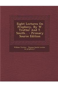 Eight Lectures on Prophecy, by W. Trotter and T. Smith...