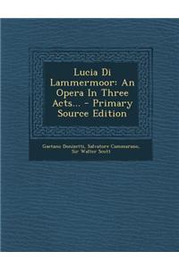 Lucia Di Lammermoor: An Opera in Three Acts...