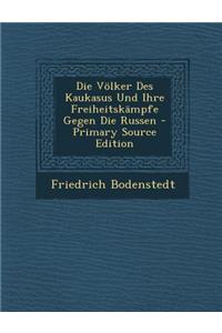 Die Volker Des Kaukasus Und Ihre Freiheitskampfe Gegen Die Russen - Primary Source Edition