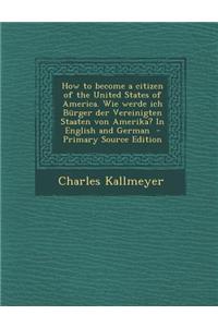 How to Become a Citizen of the United States of America. Wie Werde Ich Burger Der Vereinigten Staaten Von Amerika? in English and German - Primary Sou