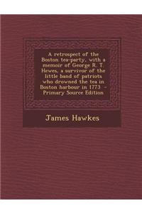 A Retrospect of the Boston Tea-Party, with a Memoir of George R. T. Hewes, a Survivor of the Little Band of Patriots Who Drowned the Tea in Boston H