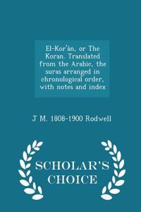 El-Kor'an, or the Koran. Translated from the Arabic, the Suras Arranged in Chronological Order, with Notes and Index - Scholar's Choice Edition