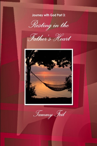 Journey with God Part 3: Resting in the Father's Heart