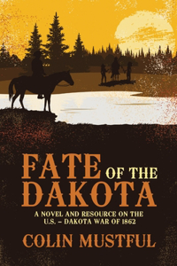 Fate of the Dakota:  A Novel and Resource on the U.S. - Dakota War of 1862