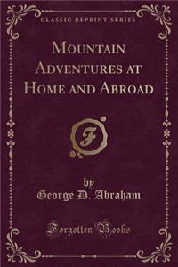 Mountain Adventures at Home and Abroad (Classic Reprint)