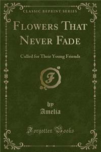 Flowers That Never Fade: Culled for Their Young Friends (Classic Reprint)