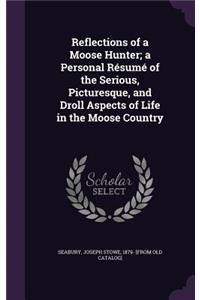 Reflections of a Moose Hunter; a Personal Résumé of the Serious, Picturesque, and Droll Aspects of Life in the Moose Country