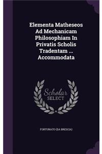 Elementa Matheseos Ad Mechanicam Philosophiam In Privatis Scholis Tradentam ... Accommodata