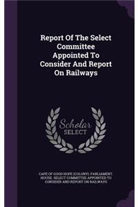 Report of the Select Committee Appointed to Consider and Report on Railways