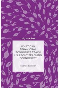 What Can Behavioral Economics Teach Us about Teaching Economics?