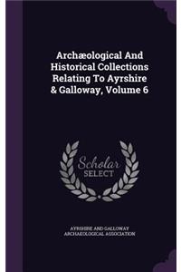Archæological And Historical Collections Relating To Ayrshire & Galloway, Volume 6