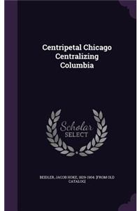 Centripetal Chicago Centralizing Columbia