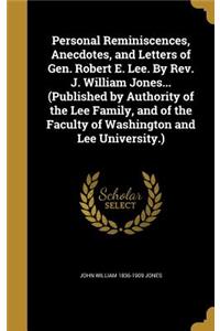 Personal Reminiscences, Anecdotes, and Letters of Gen. Robert E. Lee. By Rev. J. William Jones... (Published by Authority of the Lee Family, and of the Faculty of Washington and Lee University.)