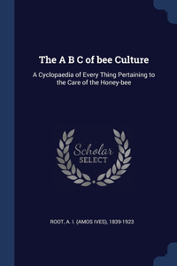 A B C of bee Culture: A Cyclopaedia of Every Thing Pertaining to the Care of the Honey-bee