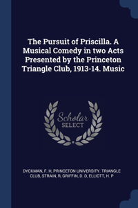 Pursuit of Priscilla. A Musical Comedy in two Acts Presented by the Princeton Triangle Club, 1913-14. Music