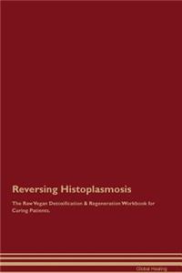 Reversing Histoplasmosis The Raw Vegan Detoxification & Regeneration Workbook for Curing Patients