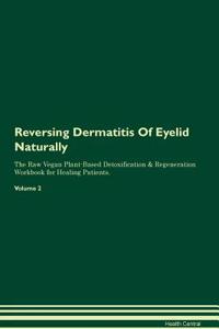 Reversing Dermatitis Of Eyelid Naturally The Raw Vegan Plant-Based Detoxification & Regeneration Workbook for Healing Patients. Volume 2