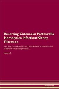 Reversing Cutaneous Pasteurella Hemolytica Infection: Kidney Filtration The Raw Vegan Plant-Based Detoxification & Regeneration Workbook for Healing Patients. Volume 5