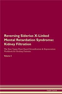 Reversing Siderius X-Linked Mental Retardation Syndrome: Kidney Filtration The Raw Vegan Plant-Based Detoxification & Regeneration Workbook for Healing Patients. Volume 5