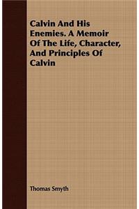 Calvin And His Enemies. A Memoir Of The Life, Character, And Principles Of Calvin