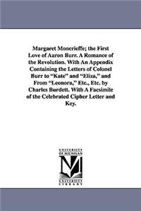 Margaret Moncrieffe; The First Love of Aaron Burr. a Romance of the Revolution. with an Appendix Containing the Letters of Colonel Burr to Kate and El