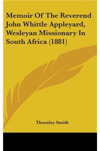 Memoir Of The Reverend John Whittle Appleyard, Wesleyan Missionary In South Africa (1881)