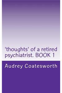 'thoughts' of a Retired Psychiatrist. Book 1