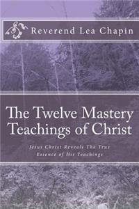 Twelve Mastery Teachings of Christ: Jesus Christ Reveals The True Essence of His Teachings