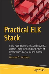 Practical Elk Stack: Build Actionable Insights and Business Metrics Using the Combined Power of Elasticsearch, Logstash, and Kibana