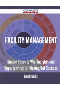 Facility Management - Simple Steps to Win, Insights and Opportunities for Maxing Out Success