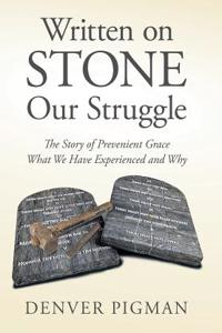 Written on Stone Our Struggle: The Story of Prevenient Grace What We Have Experienced and Why