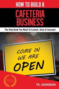 How to Build a Cafeteria Business: The Only Book You Need to Launch, Grow & Succeed