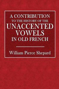 A Contribution to the History of Unaccented Vowels in Old French
