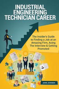 Industrial Engineering Technician Career (Special Edition): The Insider's Guide to Finding a Job at an Amazing Firm, Acing the Interview & Getting Promoted