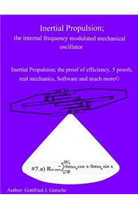 Inertial Propulsion; the internal frequency modulated mechanical oscillator: Inertial Propulsion; the proof of efficiency, 2 kinematic proofs, 5 mechanical energy proofs, free design Software and much more