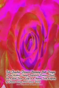 Red Fuschia Flowers Blooming Bulb Designs 20 Art Aesthetic Images Psychedelic Romantic Prints Use as Wall Decor, to Gift or as Memory Diary Keepsake by Flower Loving Artist Grace Divine