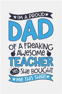 Im a Proud Dad of a Freaking Awesome Teacher Yes She Bought Me This Shirt