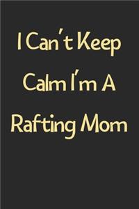 I Can't Keep Calm I'm A Rafting Mom