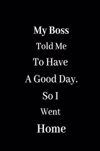 My Boss Told Me To Have A Good Day - So I Went Home