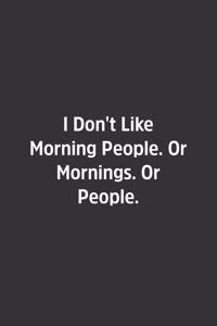 I Don't Like Morning People. Or Mornings. Or People.